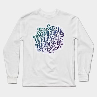 Someday We'll All Be Dead Long Sleeve T-Shirt